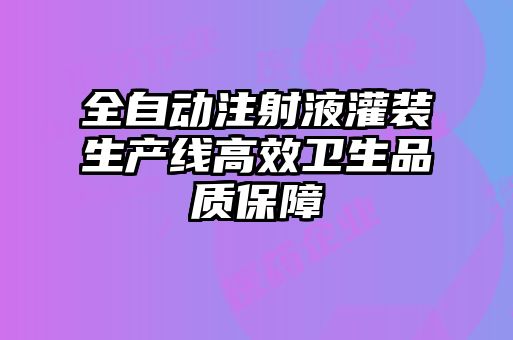 全自動注射液灌裝生產(chǎn)線高效衛(wèi)生品質保障