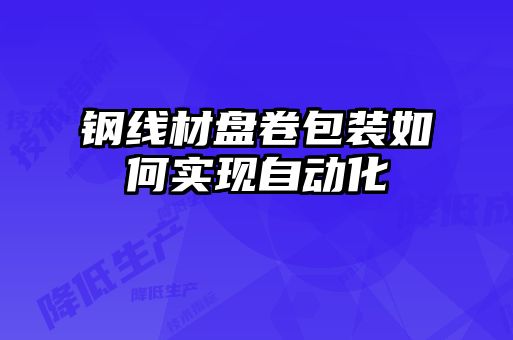 鋼線材盤卷包裝如何實(shí)現(xiàn)自動(dòng)化