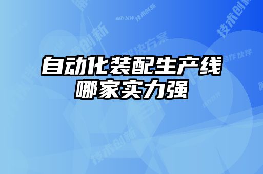 自動(dòng)化裝配生產(chǎn)線(xiàn)哪家實(shí)力強(qiáng)