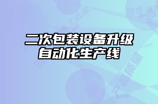 二次包裝設(shè)備升級(jí)自動(dòng)化生產(chǎn)線(xiàn)
