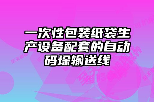 一次性包裝紙袋生產(chǎn)設備配套的自動碼垛輸送線