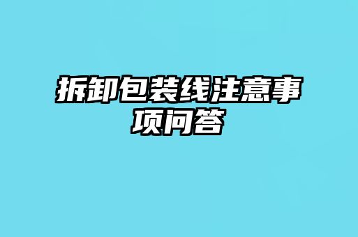 拆卸包裝線注意事項(xiàng)問(wèn)答