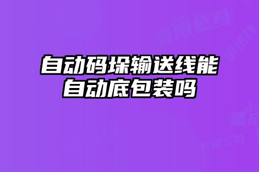 自動(dòng)碼垛輸送線(xiàn)能自動(dòng)底包裝嗎
