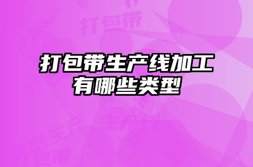 打包帶生產(chǎn)線(xiàn)加工有哪些類(lèi)型