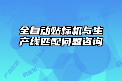 全自動貼標(biāo)機(jī)與生產(chǎn)線匹配問題咨詢