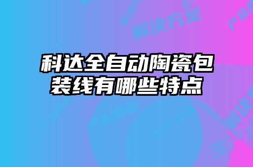科達(dá)全自動陶瓷包裝線有哪些特點(diǎn)