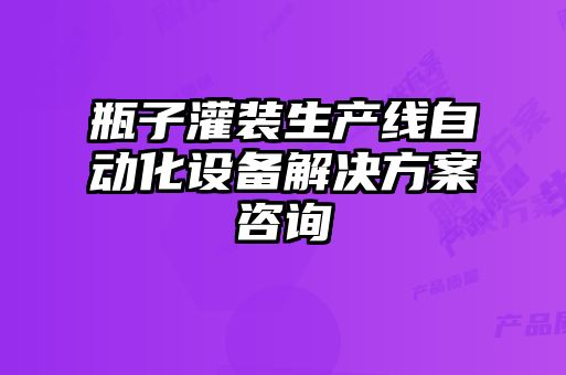 瓶子灌裝生產(chǎn)線(xiàn)自動(dòng)化設(shè)備解決方案咨詢(xún)