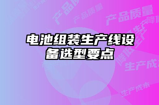 電池組裝生產(chǎn)線設備選型要點