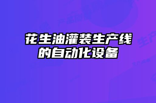 花生油灌裝生產(chǎn)線的自動化設備