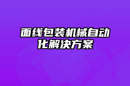 面線(xiàn)包裝機(jī)械自動(dòng)化解決方案