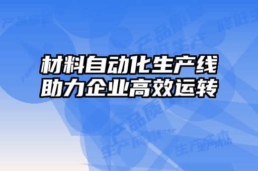 材料自動化生產(chǎn)線助力企業(yè)高效運(yùn)轉(zhuǎn)