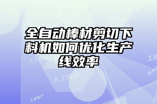 全自動棒材剪切下料機如何優(yōu)化生產線效率