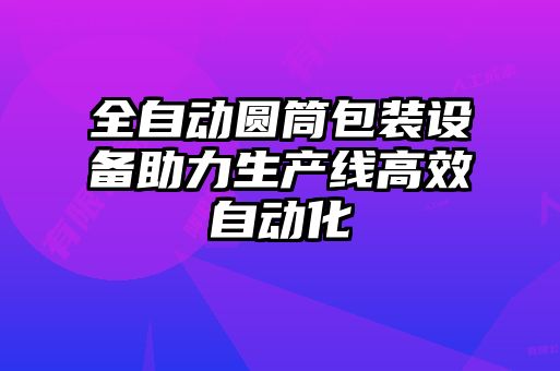 全自動圓筒包裝設備助力生產線高效自動化