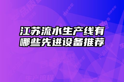 江蘇流水生產線有哪些先進設備推薦