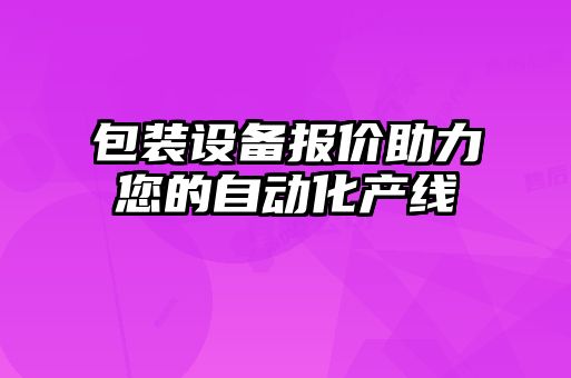 包裝設(shè)備報價助力您的自動化產(chǎn)線