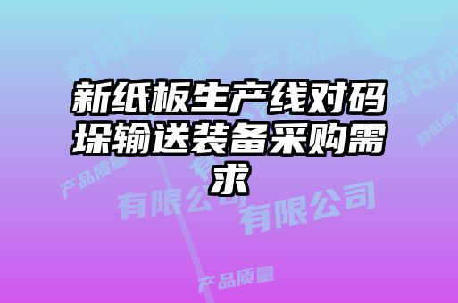 新紙板生產(chǎn)線(xiàn)對(duì)碼垛輸送裝備采購(gòu)需求