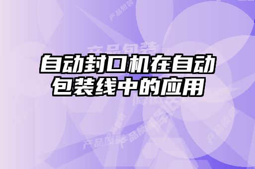 自動封口機在自動包裝線中的應(yīng)用