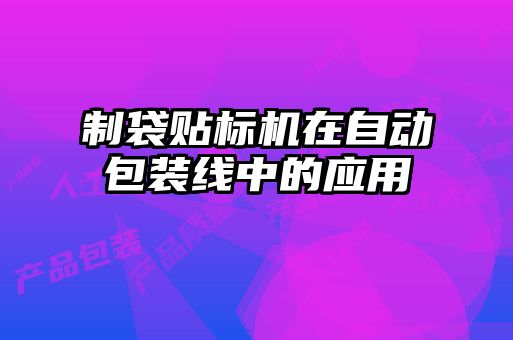 制袋貼標機在自動包裝線中的應(yīng)用