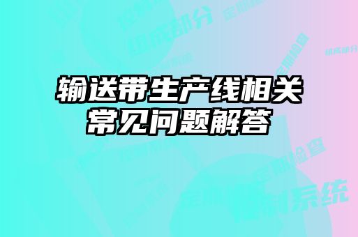 輸送帶生產(chǎn)線(xiàn)相關(guān)常見(jiàn)問(wèn)題解答