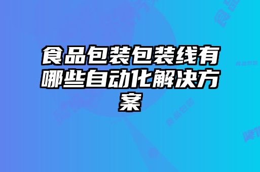 食品包裝包裝線有哪些自動(dòng)化解決方案