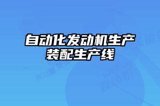 自動化發(fā)動機(jī)生產(chǎn)裝配生產(chǎn)線