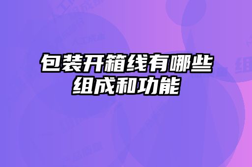 包裝開(kāi)箱線(xiàn)有哪些組成和功能