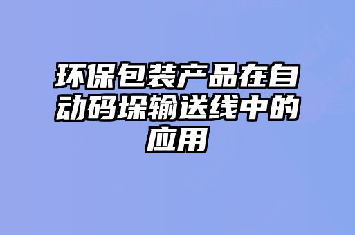 環(huán)保包裝產品在自動碼垛輸送線中的應用