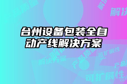 臺州設(shè)備包裝全自動(dòng)產(chǎn)線解決方案