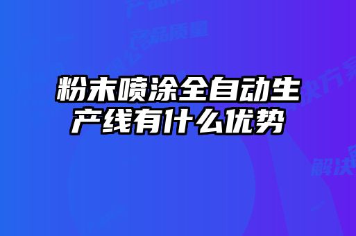 粉末噴涂全自動生產線有什么優(yōu)勢