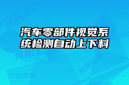 汽車零部件視覺系統(tǒng)檢測(cè)自動(dòng)上下料