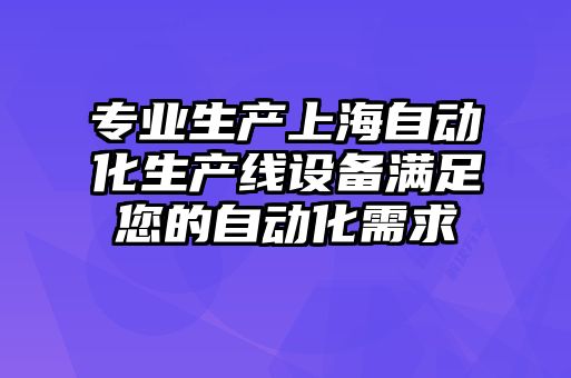 專(zhuān)業(yè)生產(chǎn)上海自動(dòng)化生產(chǎn)線(xiàn)設(shè)備滿(mǎn)足您的自動(dòng)化需求