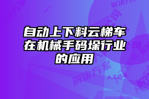 自動(dòng)上下料云梯車(chē)在機(jī)械手碼垛行業(yè)的應(yīng)用