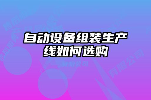 自動設備組裝生產(chǎn)線如何選購