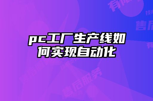 pc工廠生產(chǎn)線如何實(shí)現(xiàn)自動化