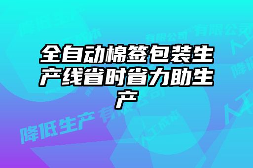 全自動棉簽包裝生產(chǎn)線省時(shí)省力助生產(chǎn)