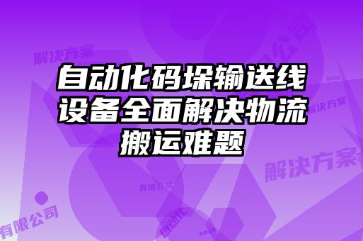 自動(dòng)化碼垛輸送線設(shè)備全面解決物流搬運(yùn)難題