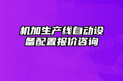 機(jī)加生產(chǎn)線自動設(shè)備配置報價咨詢